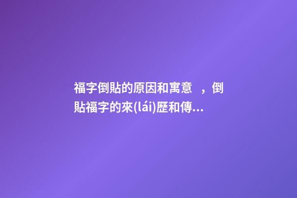 福字倒貼的原因和寓意，倒貼福字的來(lái)歷和傳說(shuō)倒貼福字的由來(lái)及原因